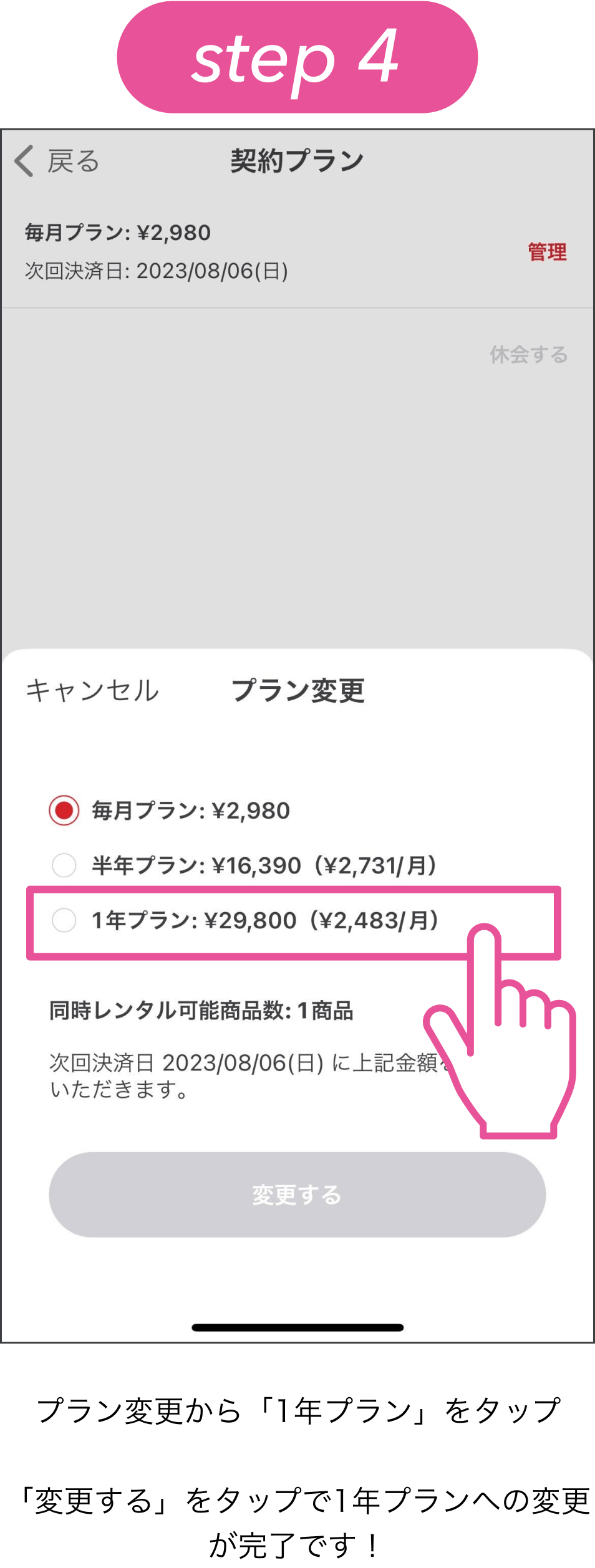 step4、プラン変更から「1年プラン」をタップ。「変更する」をタップで1年プランへの変更が完了です！次回決済日には1年プランの29,800円が引き落としされます。